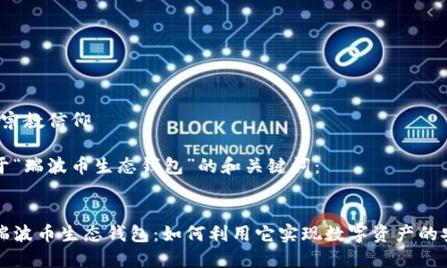 宗教信仰/宗教信仰

以下是关于“瑞波币生态钱包”的和关键词：

```xml
深入了解瑞波币生态钱包：如何利用它实现数字资产的安全与增长
