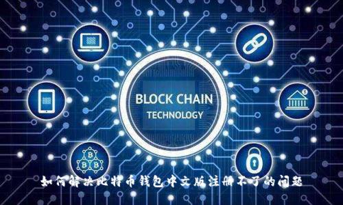 如何解决比特币钱包中文版注册不了的问题
