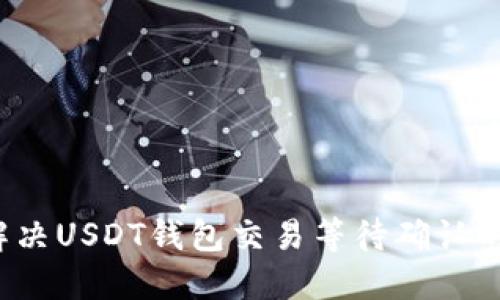 如何解决USDT钱包交易等待确认的问题？