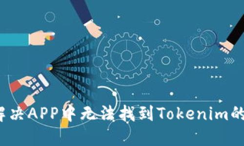如何解决APP中无法找到Tokenim的问题？