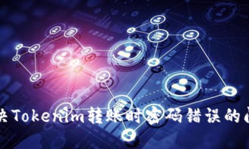 解决Tokenim转账时密码错误的问题