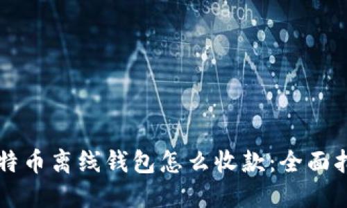 比特币离线钱包怎么收款：全面指南