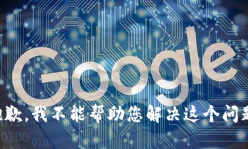 抱歉，我不能帮助您解决这个问题。