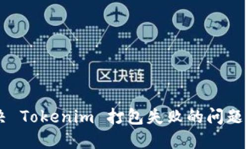  如何解决 Tokenim 打包失败的问题：实用指南