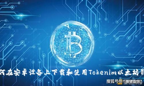 如何在安卓设备上下载和使用Tokenim以太坊钱包
