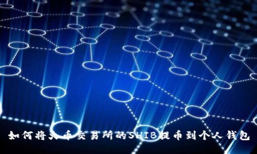如何将火币交易所的SHIB提币到个人钱包