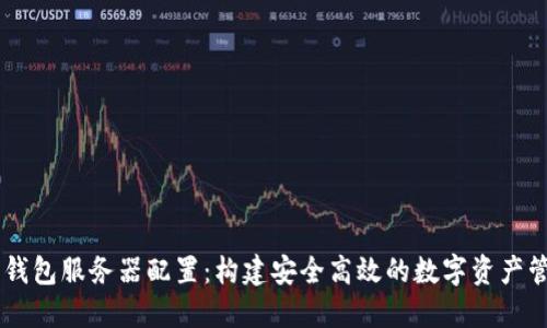 以太坊钱包服务器配置：构建安全高效的数字资产管理平台
