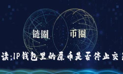 解读：lP钱包里的屎币是否停止交易？