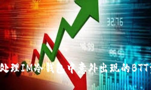 如何处理IM冷钱包中意外出现的BTT资产？