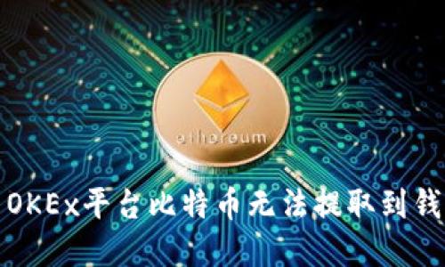 如何解决OKEx平台比特币无法提取到钱包的问题