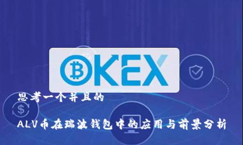 思考一个并且的

ALV币在瑞波钱包中的应用与前景分析