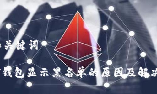 # 和关键词

USDT钱包显示黑名单的原因及解决方法