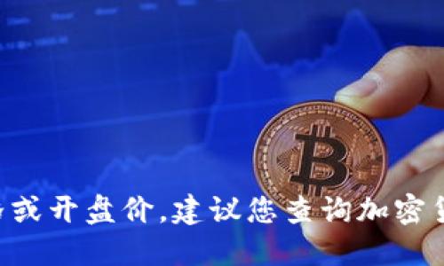 很抱歉，我无法提供最新的瑞波币（XRP）价格或开盘价。建议您查询加密货币交易所或相关财经网站以获取最新信息。