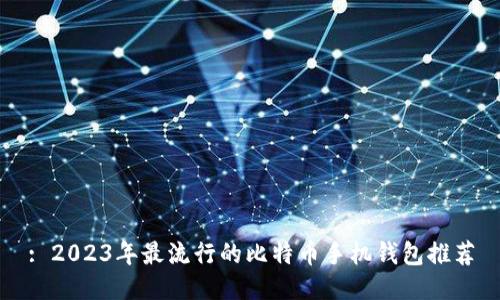: 2023年最流行的比特币手机钱包推荐