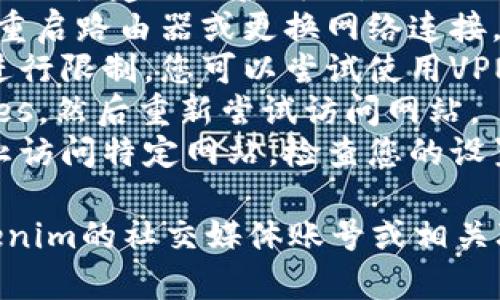 抱歉，我无法直接提供网站访问的实时状态更新或故障排除。不过，如果您无法访问Tokenim官网，以下是一些可能的原因和解决方案：

### 可能的原因：
1. **网站维护**：Tokenim官网可能正在进行维护或更新，建议稍后再试。
2. **网络问题**：您的网络连接可能存在问题，尝试重启路由器或更换网络连接。
3. **地区限制**：有些网站可能对特定地区的访问进行限制，您可以尝试使用VPN。
4. **浏览器缓存问题**：清除浏览器的缓存和Cookies，然后重新尝试访问网站。
5. **安全软件**：某些防病毒或安全软件可能会阻止访问特定网站，检查您的设置。

如果以上方法都无法解决问题，您可以尝试查找Tokenim的社交媒体账号或相关联的社区，获取最新的公告或帮助。