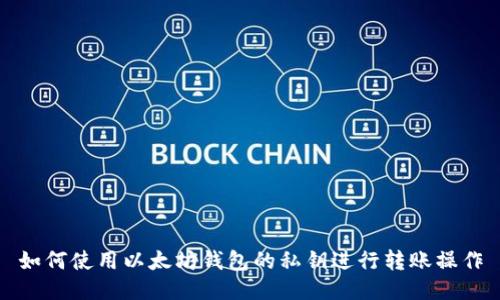 如何使用以太坊钱包的私钥进行转账操作