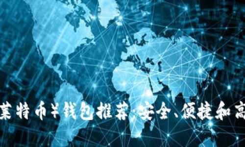 最佳LTC（莱特币）钱包推荐：安全、便捷和高效的选择