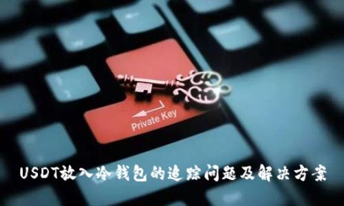 USDT放入冷钱包的追踪问题及解决方案