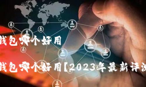 比特币钱包哪个好用

比特币钱包哪个好用？2023年最新评测与推荐