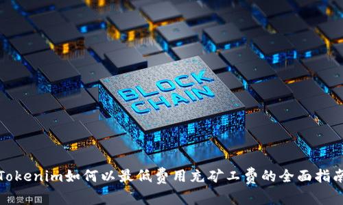Tokenim如何以最低费用充矿工费的全面指南