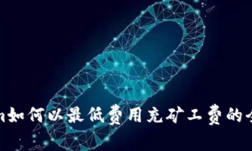 Tokenim如何以最低费用充矿工费的全面指南