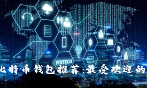 2023年比特币钱包推荐：最受欢迎的平台详解