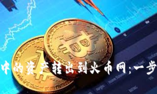 如何将Tokenim中的资产转出到火币网：一步一步的详细指南