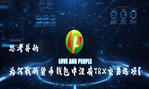 思考并的

为何我的货币钱包中没有TRX交易选项？