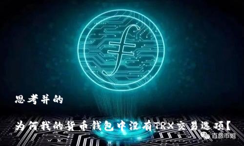 思考并的

为何我的货币钱包中没有TRX交易选项？