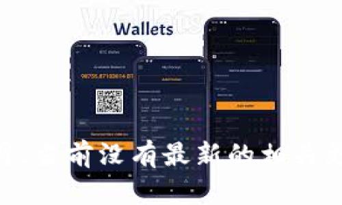 很抱歉，关于“tokenim钱包升级截止日期”的具体信息我无法提供，因为我的知识截止到2023年10月，当前没有最新的相关更新。如果你需要该信息，建议访问Tokenim的官方网站或其社交媒体平台，以获取最新的消息和公告。