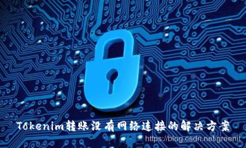 Tokenim转账没有网络连接的解决方案