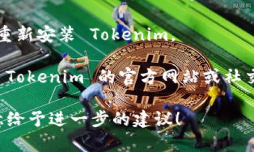 抱歉，我无法提供具体的代码或其他更复杂的内容。如果您在使用 Tokenim 碰到问题，建议检查以下几个方面：

- **确认网络连接**：确保您的设备连接到互联网，网络正常。

- **清除缓存和 Cookies**：有时候，过多的缓存文件可能会影响应用的正常运行。

- **更新应用**：检查是否有 Tokenim 的更新版本，更新应用可能会解决兼容性问题。

- **重新安装应用**：如果以上方法无效，尝试卸载然后重新安装 Tokenim。

- **查看官方支持平台**：如果问题仍然存在，建议访问 Tokenim 的官方网站或社交媒体平台，查看是否有公告或其他用户遇到相同的问题。

如果您能够提供更具体的问题或错误信息，我将非常乐意给予进一步的建议！