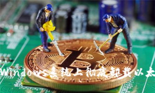 如何在Windows系统上彻底卸载以太坊钱包