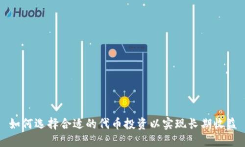 如何选择合适的代币投资以实现长期收益
