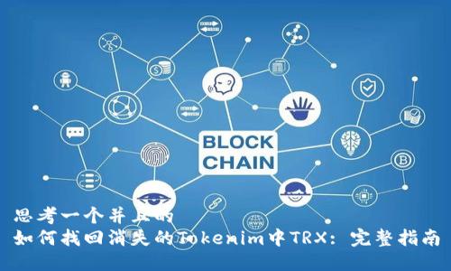 思考一个并且的
如何找回消失的Tokenim中TRX: 完整指南