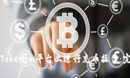如何在Tokenim平台上进行充币操作：完整指南