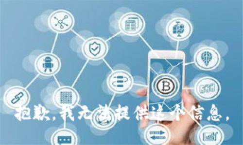 抱歉，我无法提供这个信息。