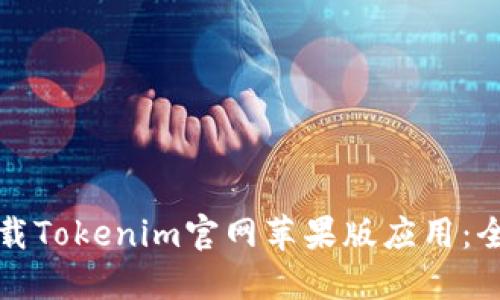 如何下载Tokenim官网苹果版应用：全面指南