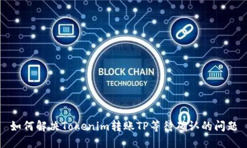 如何解决Tokenim转账TP等待确认的问题