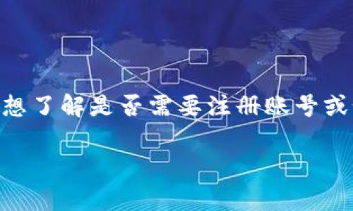 Tokenim 是一个加密货币交易平台，它提供了一系列服务，包括买卖各种加密货币。如果您想了解是否需要注册账号或如何注册账号，建议您直接访问 Tokenim 的官方网站或联系其客户服务以获取最新信息。

如果您有其他问题或需要更多信息，请告诉我！