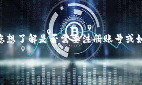 Tokenim 是一个加密货币交易平台，它提供了一系列服务，包括买卖各种加密货币。如果您想了解是否需要注册账号或如何注册账号，建议您直接访问 Tokenim 的官方网站或联系其客户服务以获取最新信息。

如果您有其他问题或需要更多信息，请告诉我！
