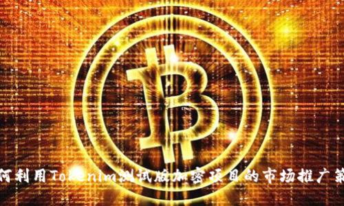如何利用Tokenim测试版加密项目的市场推广策略