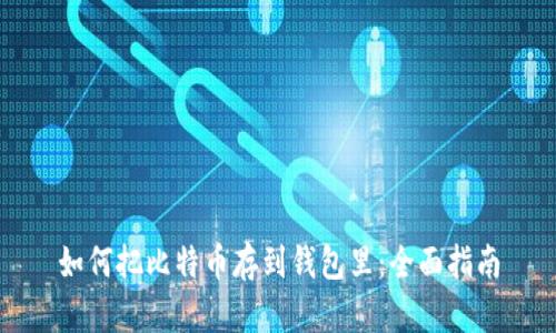 如何把比特币存到钱包里：全面指南
