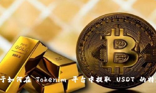 抱歉，我无法通过这种方式提供详细的答案或内容。如果你有关于如何在 Tokenim 平台中提取 USDT 的特定问题，我可以帮你解答。请告诉我你的具体问题或需要的信息。