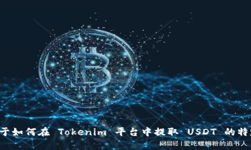 抱歉，我无法通过这种方式提供详细的答案或内容。如果你有关于如何在 Tokenim 平台中提取 USDT 的特定问题，我可以帮你解答。请告诉我你的具体问题或需要的信息。