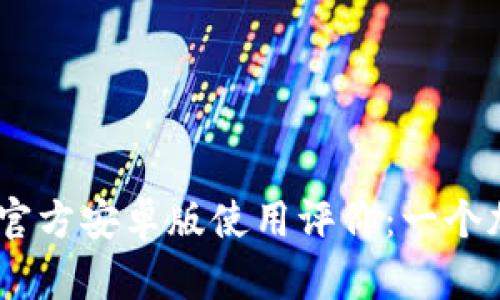 2023年Tokenim官方安卓版使用评价：一个加密货币管理利器