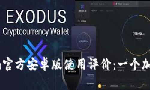 2023年Tokenim官方安卓版使用评价：一个加密货币管理利器