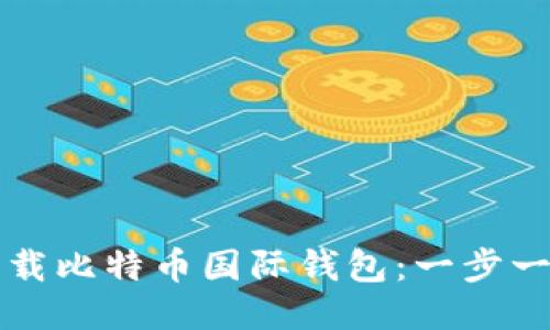 如何下载比特币国际钱包：一步一步指南