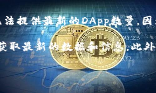 截至我最后的知识更新，Tokenim是一个以太坊和其他区块链的去中心化应用（DApp）平台。然而，我无法提供最新的DApp数量，因为这类信息通常会随着时间的推移而变化，并且具体数字可能会根据不同的来源而有所不同。 

如果你想了解Tokenim平台上当前有多少个DApp，建议访问Tokenim的官方网站或相关社区论坛，以获取最新的数据和信息。此外，还有一些区块链数据分析平台，如DappRadar或Dapp.com，可以提供全面的DApp生态系统数据统计。

如果你有其他具体问题或需要更详细的信息，请告诉我！