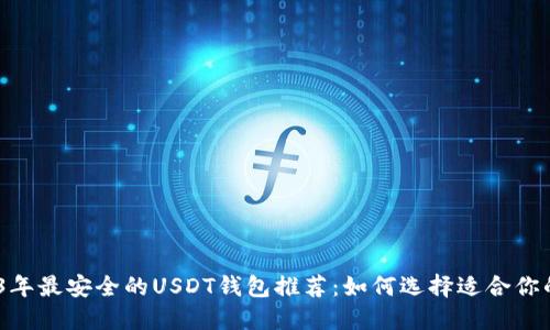 :2023年最安全的USDT钱包推荐：如何选择适合你的钱包